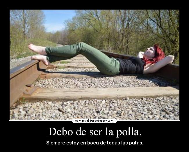 Debo de ser la polla. -