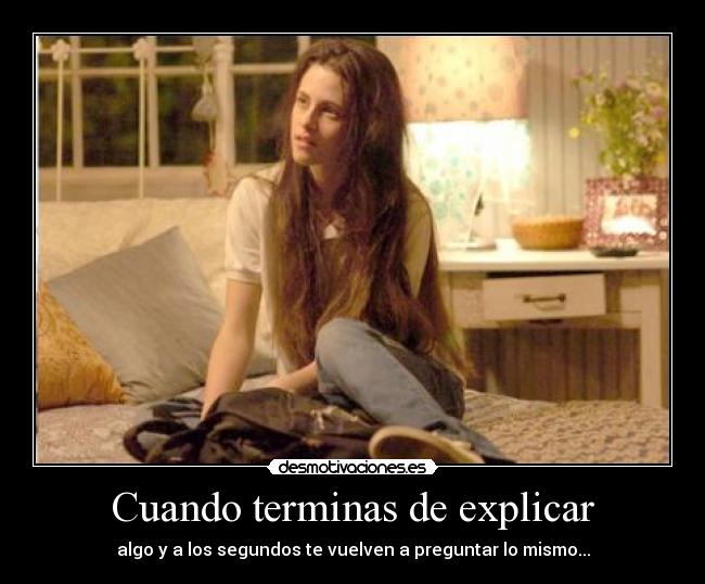 Cuando terminas de explicar - algo y a los segundos te vuelven a preguntar lo mismo...