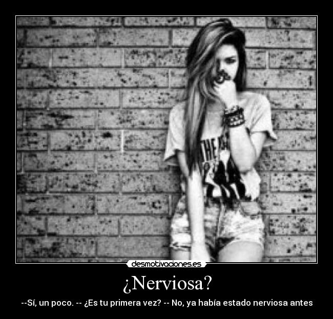 ¿Nerviosa? - --Sí, un poco. -- ¿Es tu primera vez? -- No, ya había estado nerviosa antes