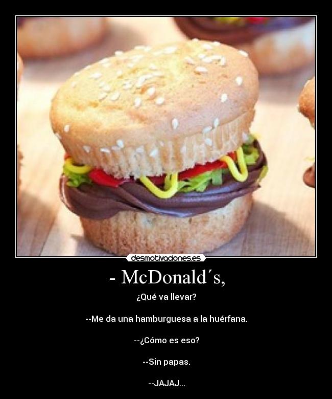 - McDonald´s, - ¿Qué va llevar?

--Me da una hamburguesa a la huérfana.

--¿Cómo es eso?

--Sin papas.

--JAJAJ...