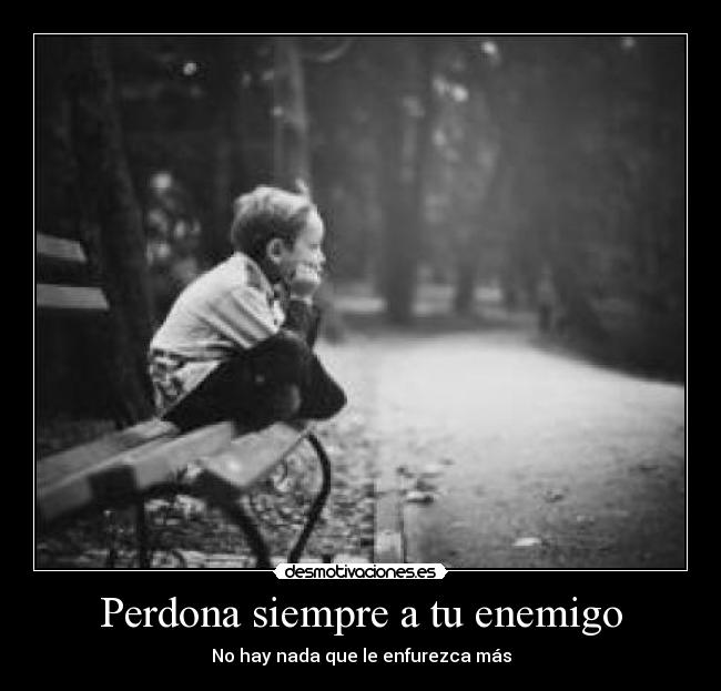 Perdona siempre a tu enemigo - No hay nada que le enfurezca más