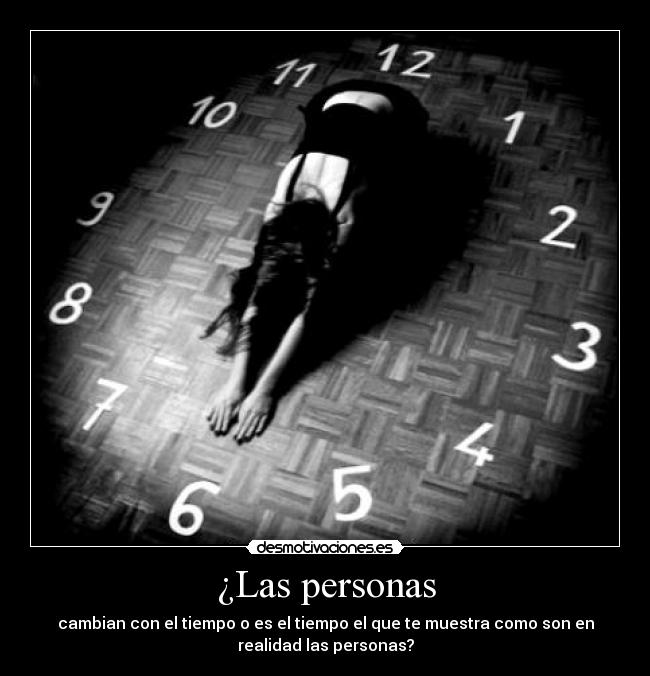 ¿Las personas - cambian con el tiempo o es el tiempo el que te muestra como son en
realidad las personas?