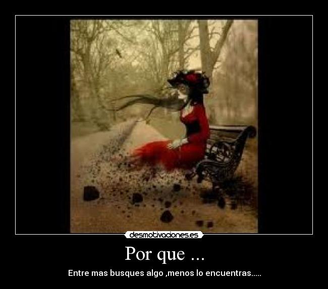 Por que ... - Entre mas busques algo ,menos lo encuentras.....