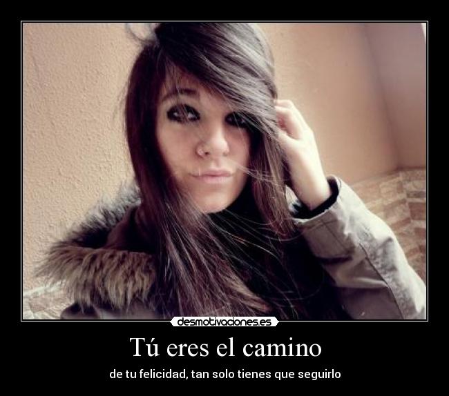 Tú eres el camino - de tu felicidad, tan solo tienes que seguirlo