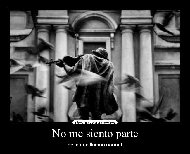 No me siento parte - de lo que llaman normal.