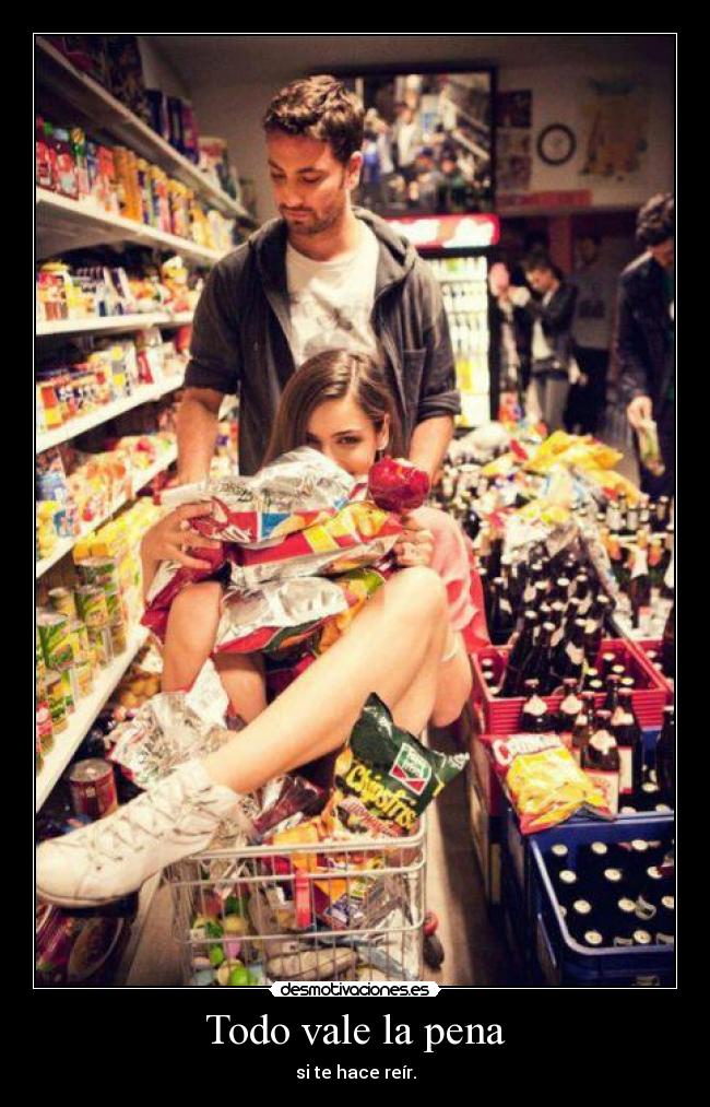 Todo vale la pena - si te hace reír.