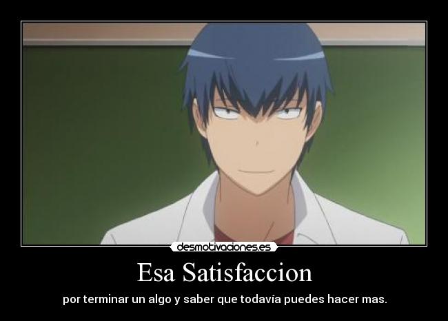 Esa Satisfaccion - por terminar un algo y saber que todavía puedes hacer mas.