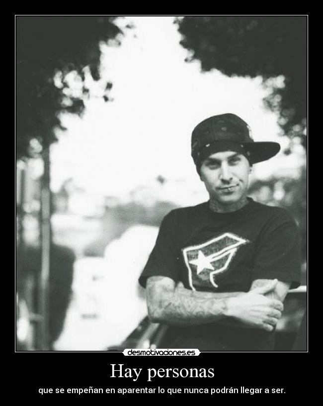 Hay personas - que se empeñan en aparentar lo que nunca podrán llegar a ser.