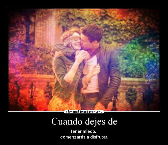 Cuando dejes de - tener miedo,
comenzarás a disfrutar.