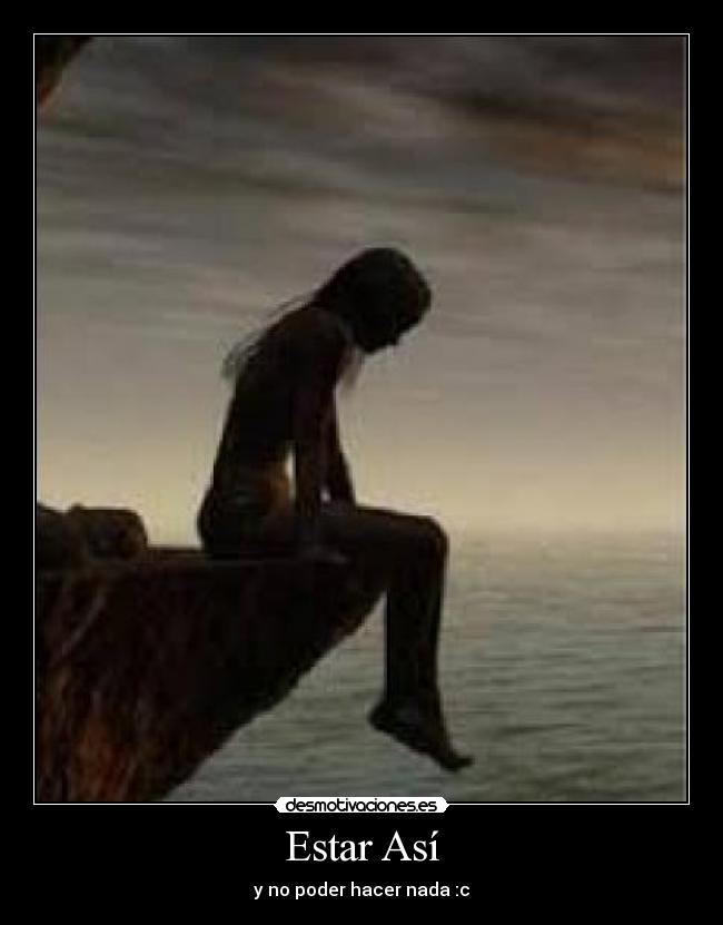 Estar Así - y no poder hacer nada :c