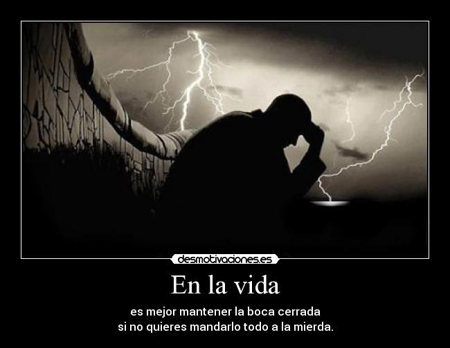 En la vida - es mejor mantener la boca cerrada
si no quieres mandarlo todo a la mierda.