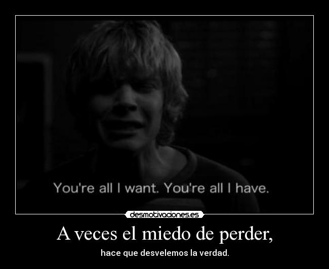 A veces el miedo de perder, - hace que desvelemos la verdad.