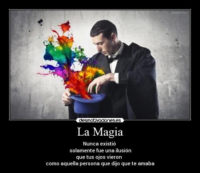 La Magia - Nunca existió 
solamente fue una ilusión
que tus ojos vieron  
como aquella persona que dijo que te amaba