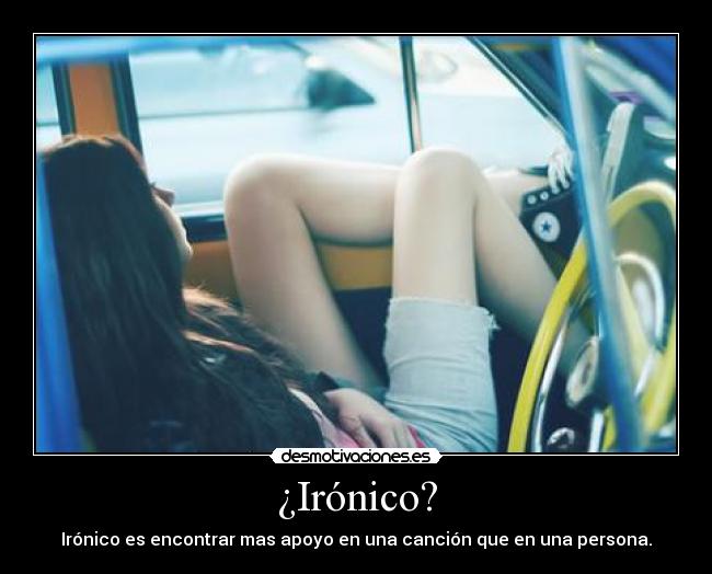¿Irónico? - Irónico es encontrar mas apoyo en una canción que en una persona.