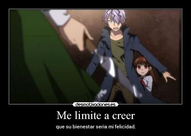 Me limite a creer - que su bienestar seria mi felicidad.