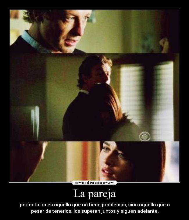 La pareja - perfecta no es aquella que no tiene problemas, sino aquella que a
pesar de tenerlos, los superan juntos y siguen adelante.