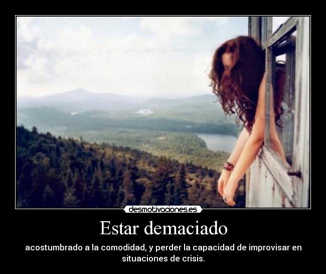 Estar demaciado - acostumbrado a la comodidad, y perder la capacidad de improvisar en
situaciones de crisis.