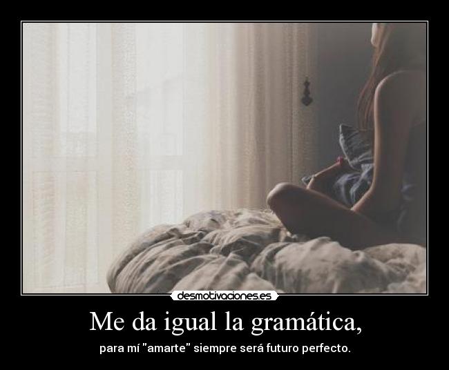Me da igual la gramática, -
