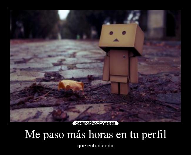 Me paso más horas en tu perfil - que estudiando.