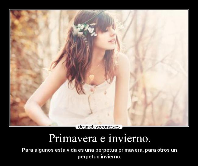 Primavera e invierno. - Para algunos esta vida es una perpetua primavera, para otros un perpetuo invierno.