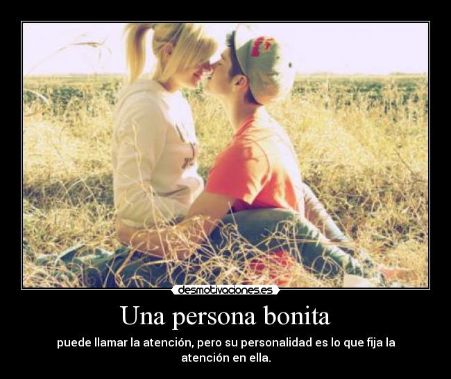 Una persona bonita - puede llamar la atención, pero su personalidad es lo que fija la atención en ella.