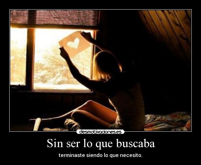 Sin ser lo que buscaba - terminaste siendo lo que necesito.