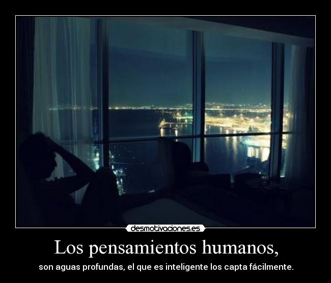 Los pensamientos humanos, - son aguas profundas, el que es inteligente los capta fácilmente.