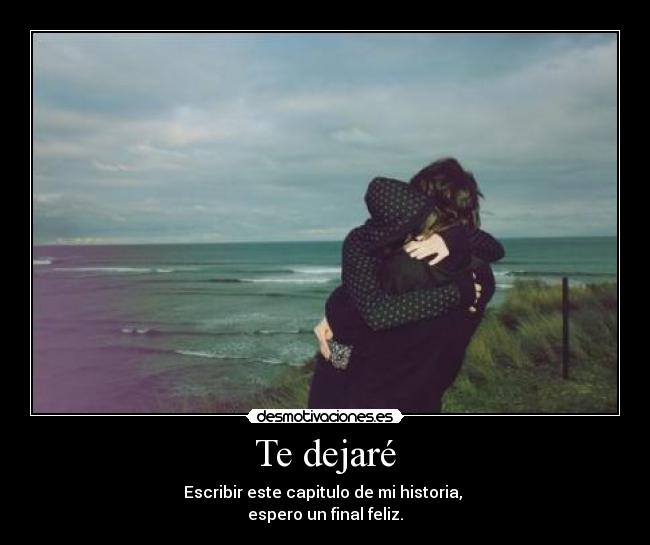 Te dejaré - Escribir este capitulo de mi historia,
espero un final feliz.