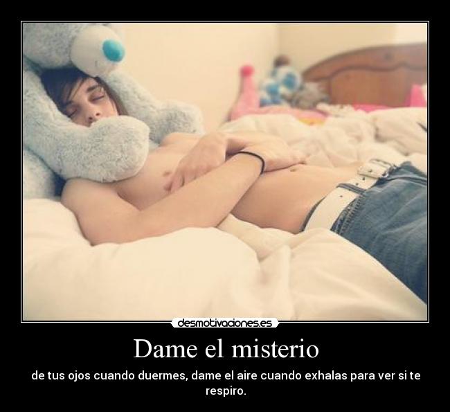 Dame el misterio - de tus ojos cuando duermes, dame el aire cuando exhalas para ver si te respiro.