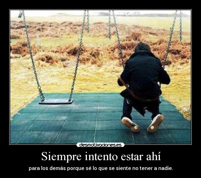 Siempre intento estar ahí - para los demás porque sé lo que se siente no tener a nadie.