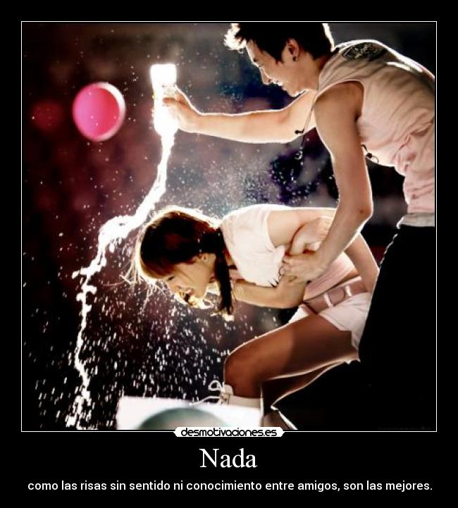 Nada - como las risas sin sentido ni conocimiento entre amigos, son las mejores.