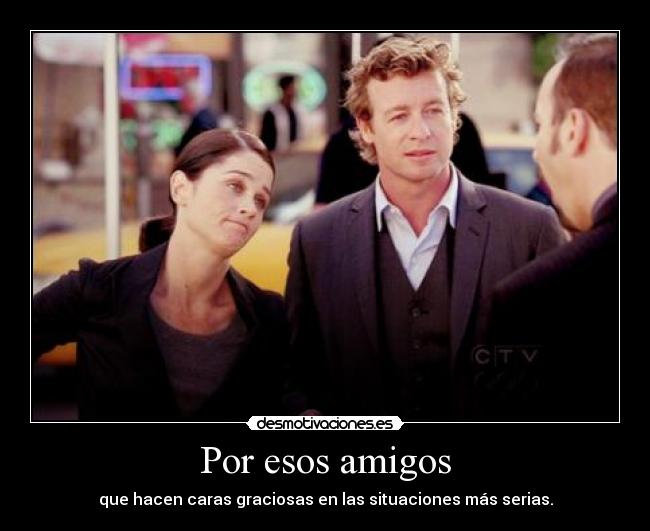 Por esos amigos - que hacen caras graciosas en las situaciones más serias.