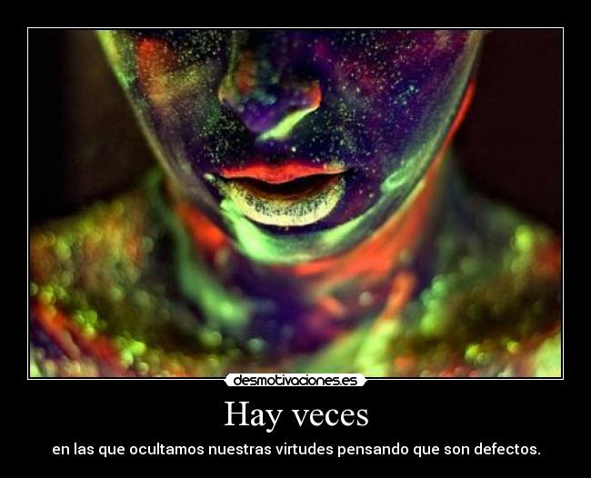 Hay veces - en las que ocultamos nuestras virtudes pensando que son defectos.