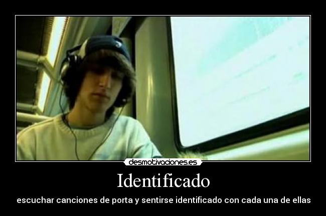 Identificado - escuchar canciones de porta y sentirse identificado con cada una de ellas