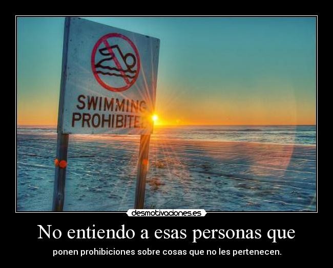 No entiendo a esas personas que - ponen prohibiciones sobre cosas que no les pertenecen.