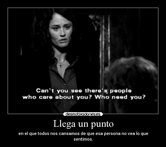 Llega un punto - en el que todos nos cansamos de que esa persona no vea lo que sentimos.