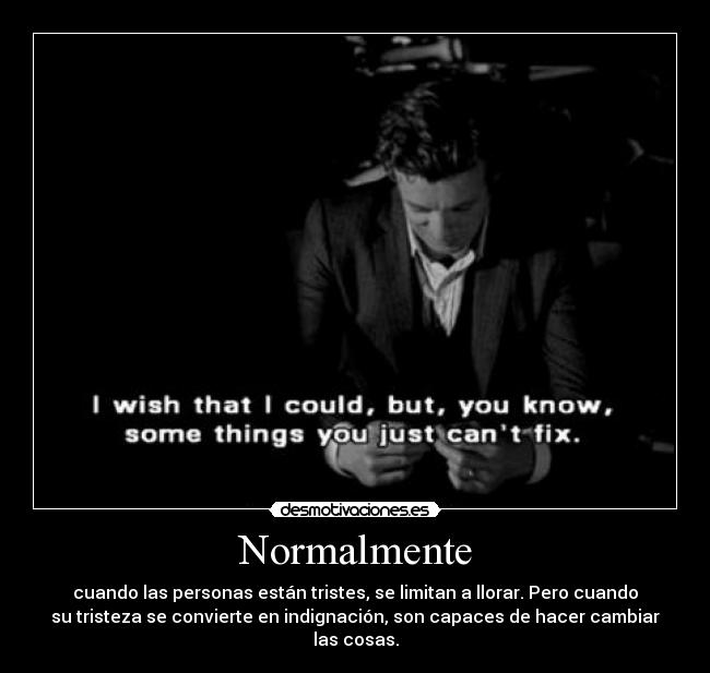 Normalmente - cuando las personas están tristes, se limitan a llorar. Pero cuando
su tristeza se convierte en indignación, son capaces de hacer cambiar
las cosas.