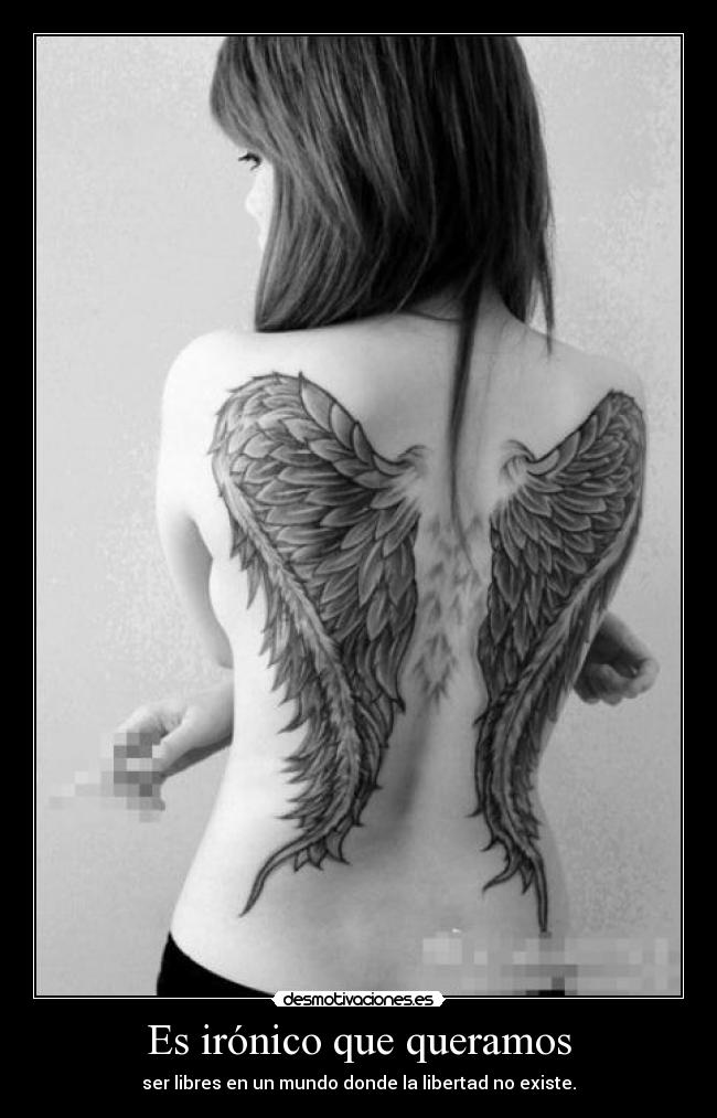 Es irónico que queramos - ser libres en un mundo donde la libertad no existe.