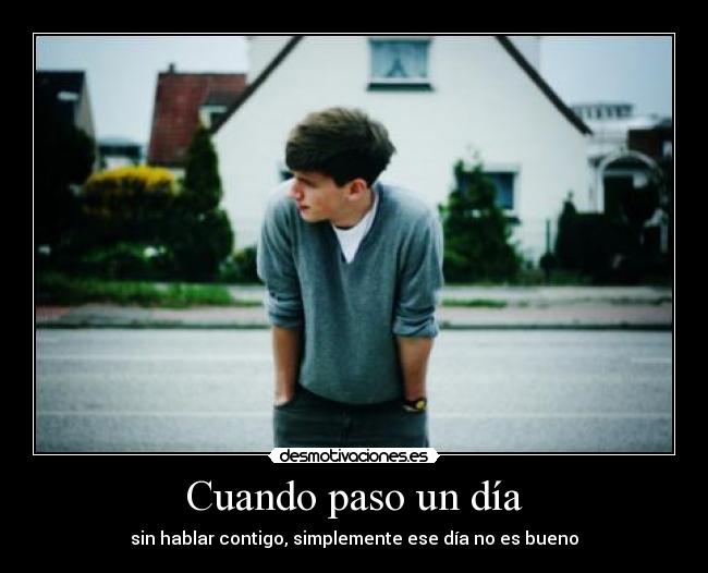 Cuando paso un día - sin hablar contigo, simplemente ese día no es bueno