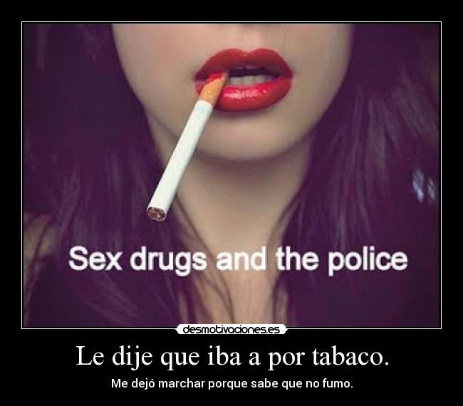 Le dije que iba a por tabaco. -