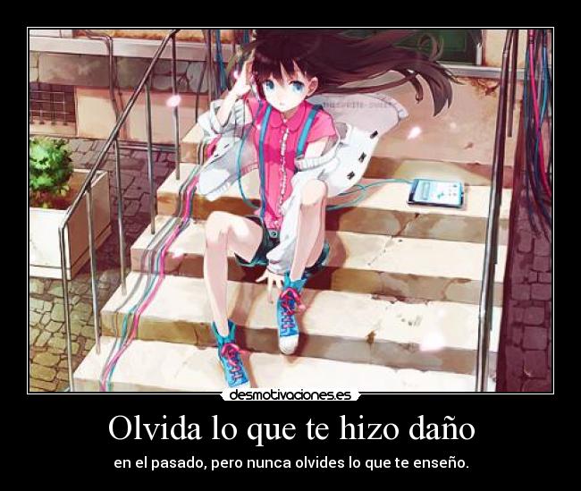 Olvida lo que te hizo daño - en el pasado, pero nunca olvides lo que te enseño.