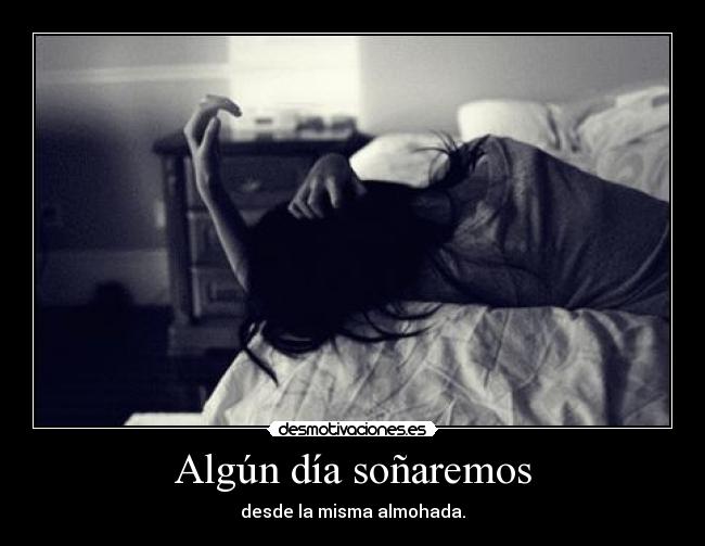 Algún día soñaremos - desde la misma almohada.