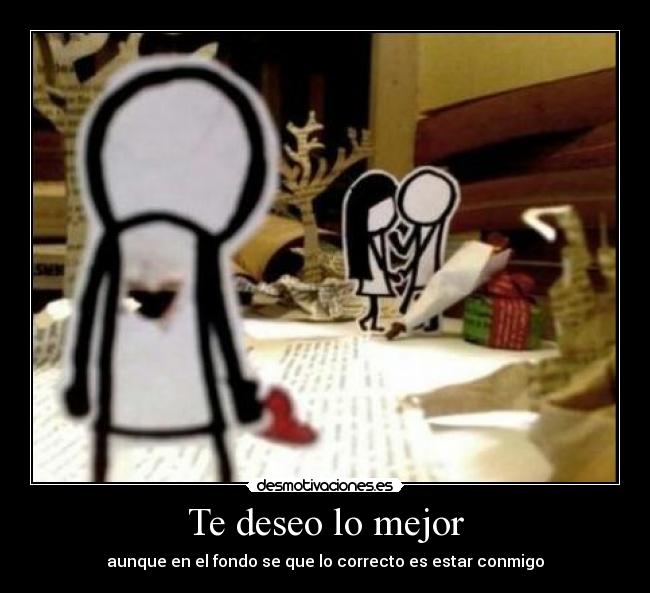 Te deseo lo mejor - aunque en el fondo se que lo correcto es estar conmigo