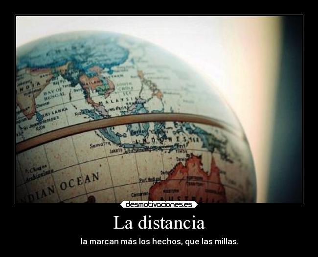 La distancia - la marcan más los hechos, que las millas.