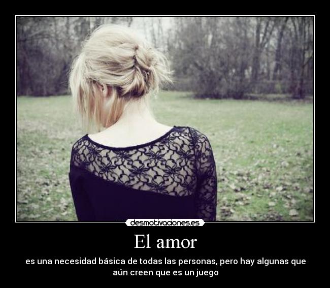 El amor - es una necesidad básica de todas las personas, pero hay algunas que
aún creen que es un juego
