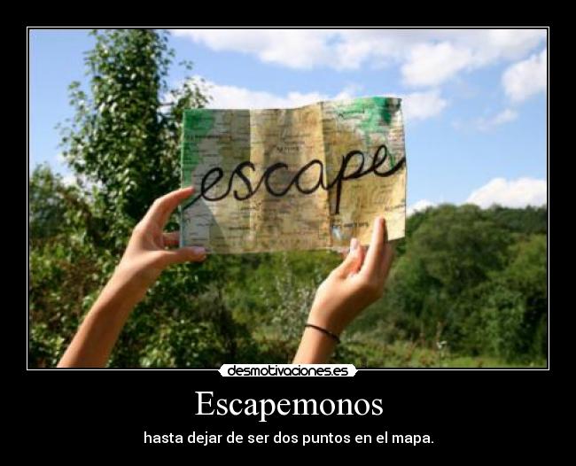 Escapemonos - hasta dejar de ser dos puntos en el mapa.