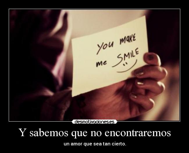 Y sabemos que no encontraremos - un amor que sea tan cierto.