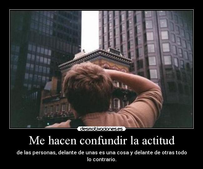 Me hacen confundir la actitud -