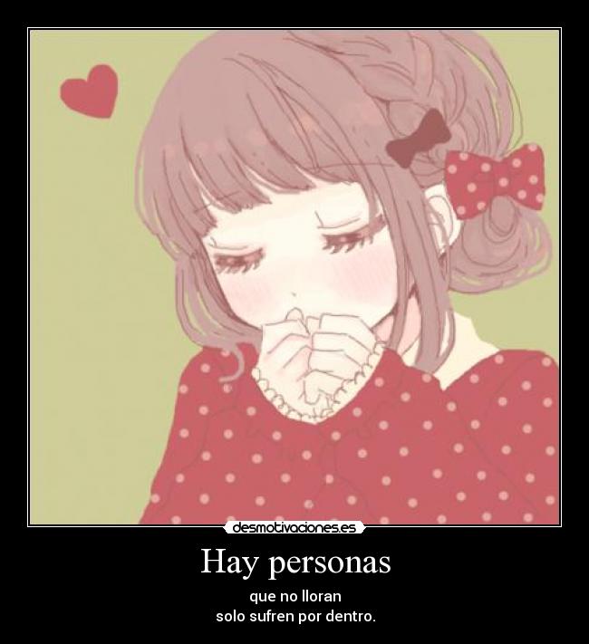 Hay personas - que no lloran
solo sufren por dentro.