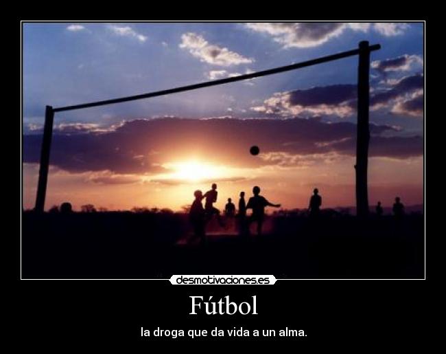 Fútbol - la droga que da vida a un alma.